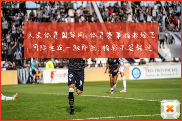 大发体育国际网,体育赛事精彩纷呈,国际竞技一触即发,精彩不容错过,刺激体验等你来